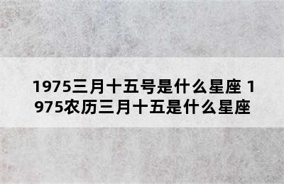 1975三月十五号是什么星座 1975农历三月十五是什么星座